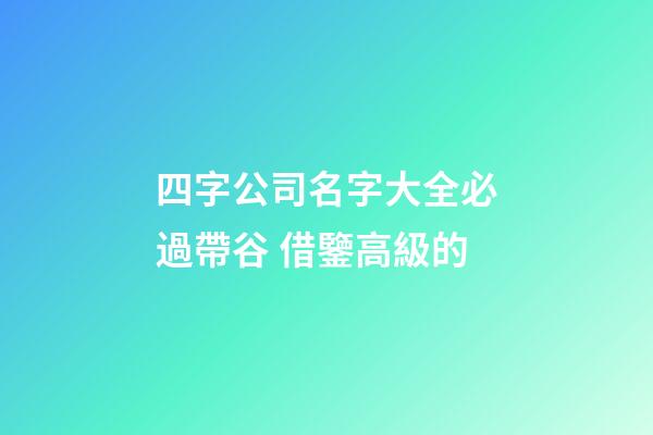 四字公司名字大全必過帶谷 借鑒高級的-第1張-公司起名-玄機派